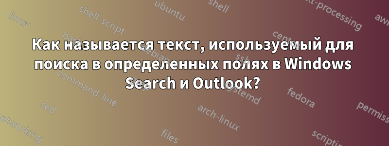 Как называется текст, используемый для поиска в определенных полях в Windows Search и Outlook?