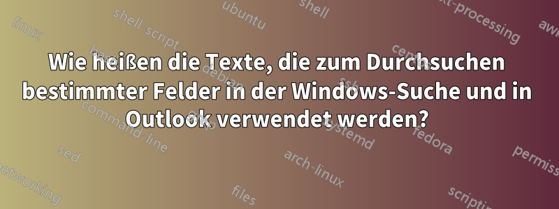 Wie heißen die Texte, die zum Durchsuchen bestimmter Felder in der Windows-Suche und in Outlook verwendet werden?