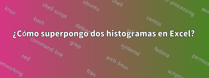 ¿Cómo superpongo dos histogramas en Excel?