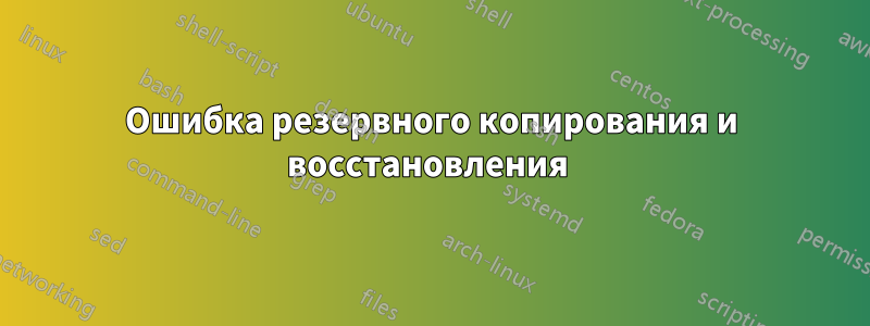 Ошибка резервного копирования и восстановления 