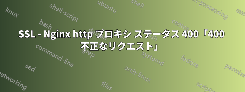 SSL - Nginx http プロキシ ステータス 400「400 不正なリクエスト」