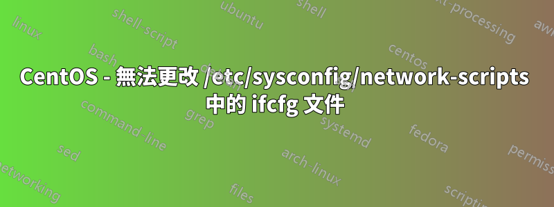 CentOS - 無法更改 /etc/sysconfig/network-scripts 中的 ifcfg 文件