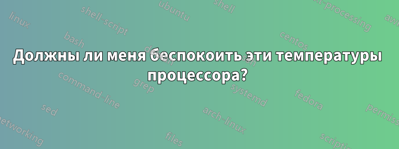 Должны ли меня беспокоить эти температуры процессора?