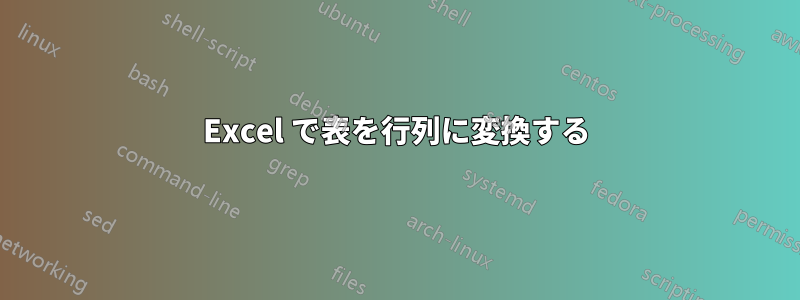 Excel で表を行列に変換する