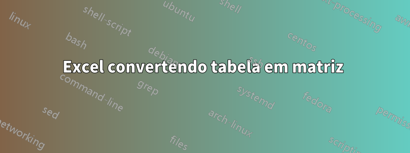 Excel convertendo tabela em matriz