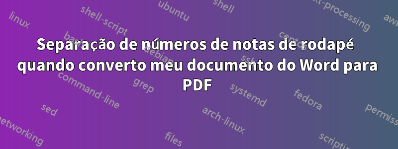 Separação de números de notas de rodapé quando converto meu documento do Word para PDF