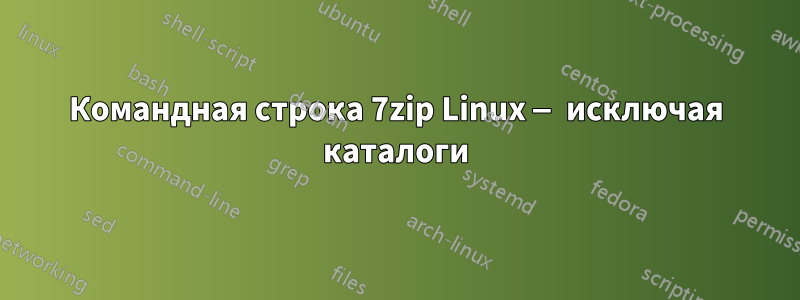 Командная строка 7zip Linux — исключая каталоги