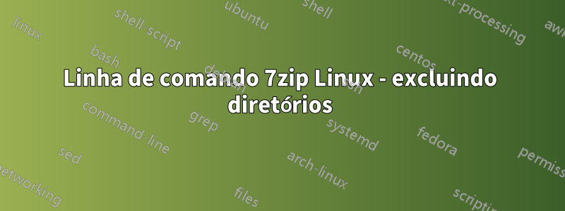 Linha de comando 7zip Linux - excluindo diretórios