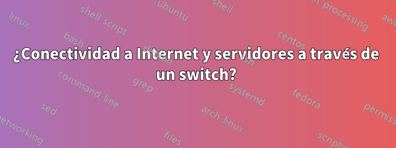 ¿Conectividad a Internet y servidores a través de un switch?