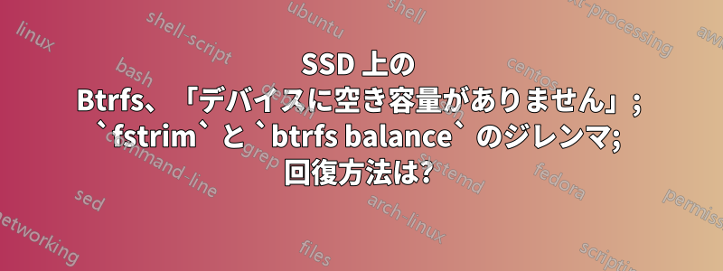 SSD 上の Btrfs、「デバイスに空き容量がありません」; `fstrim` と `btrfs balance` のジレンマ; 回復方法は?