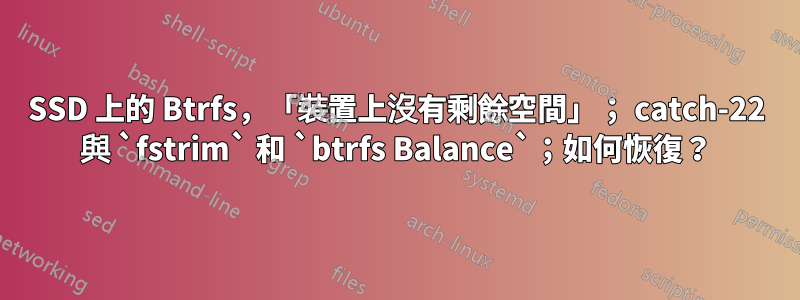 SSD 上的 Btrfs，「裝置上沒有剩餘空間」； catch-22 與 `fstrim` 和 `btrfs Balance`；如何恢復？