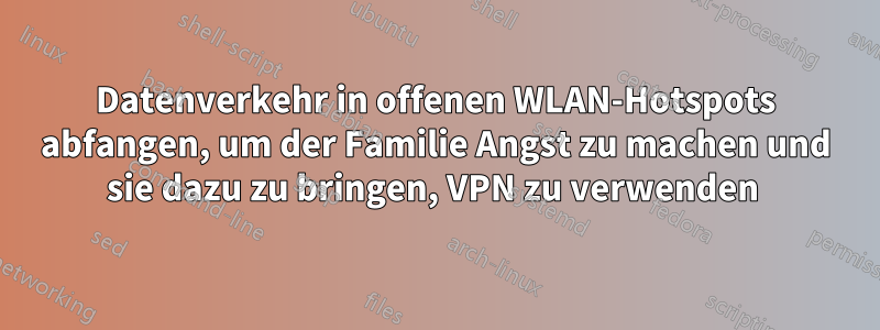 Datenverkehr in offenen WLAN-Hotspots abfangen, um der Familie Angst zu machen und sie dazu zu bringen, VPN zu verwenden 