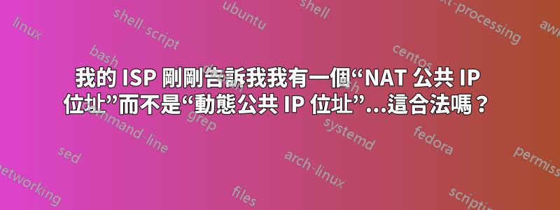 我的 ISP 剛剛告訴我我有一個“NAT 公共 IP 位址”而不是“動態公共 IP 位址”...這合法嗎？