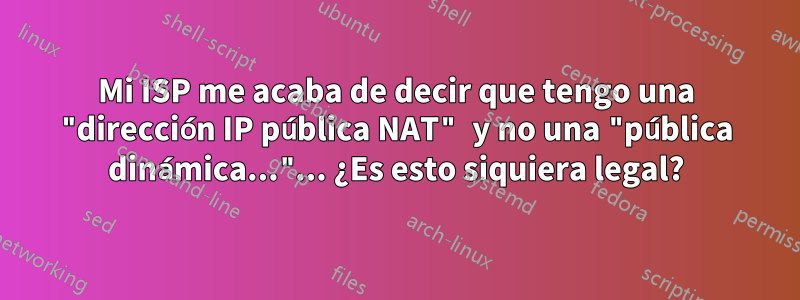 Mi ISP me acaba de decir que tengo una "dirección IP pública NAT" y no una "pública dinámica..."... ¿Es esto siquiera legal?