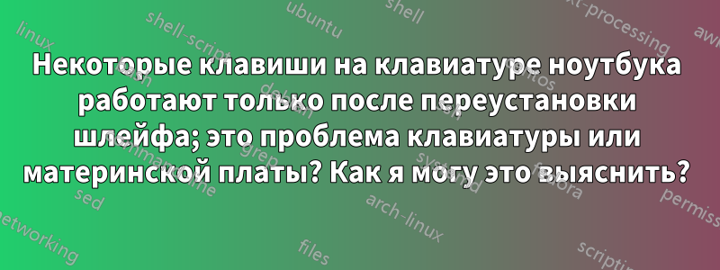 Некоторые клавиши на клавиатуре ноутбука работают только после переустановки шлейфа; это проблема клавиатуры или материнской платы? Как я могу это выяснить?