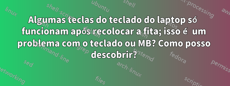 Algumas teclas do teclado do laptop só funcionam após recolocar a fita; isso é um problema com o teclado ou MB? Como posso descobrir?