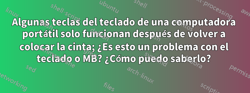 Algunas teclas del teclado de una computadora portátil solo funcionan después de volver a colocar la cinta; ¿Es esto un problema con el teclado o MB? ¿Cómo puedo saberlo?