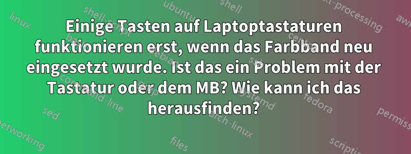 Einige Tasten auf Laptoptastaturen funktionieren erst, wenn das Farbband neu eingesetzt wurde. Ist das ein Problem mit der Tastatur oder dem MB? Wie kann ich das herausfinden?