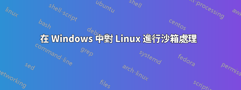 在 Windows 中對 Linux 進行沙箱處理 