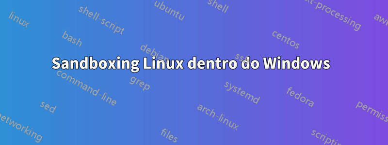 Sandboxing Linux dentro do Windows 