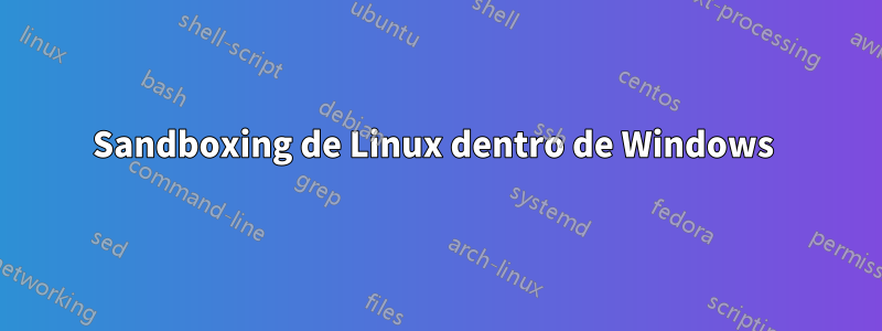 Sandboxing de Linux dentro de Windows 