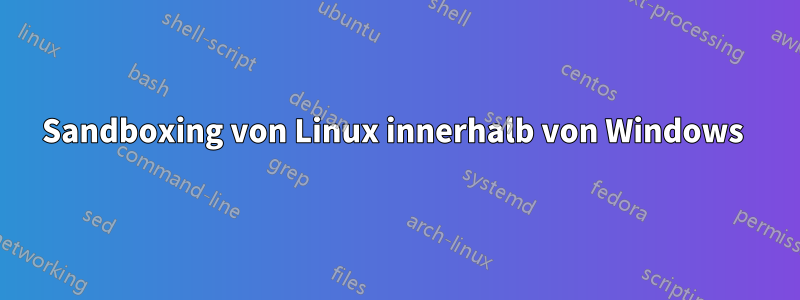 Sandboxing von Linux innerhalb von Windows 