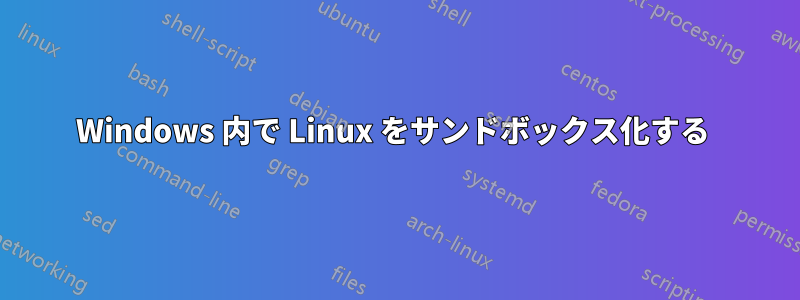 Windows 内で Linux をサンドボックス化する 