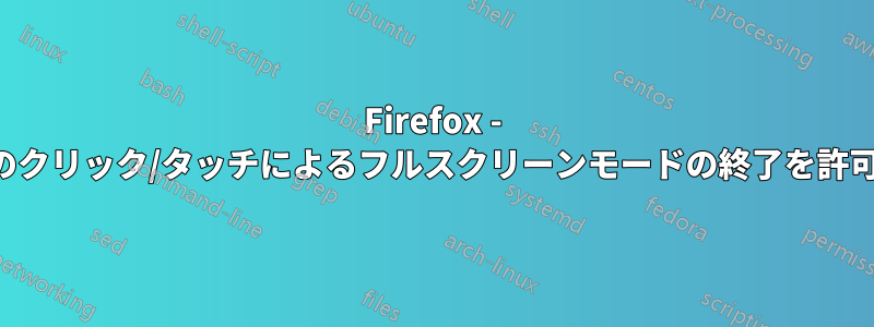 Firefox - マウスのクリック/タッチによるフルスクリーンモードの終了を許可しない