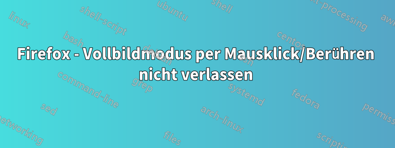 Firefox - Vollbildmodus per Mausklick/Berühren nicht verlassen