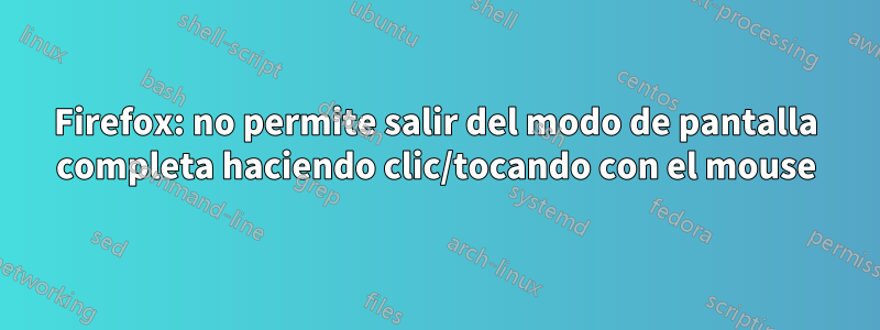 Firefox: no permite salir del modo de pantalla completa haciendo clic/tocando con el mouse