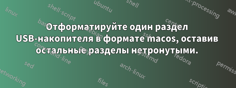 Отформатируйте один раздел USB-накопителя в формате macos, оставив остальные разделы нетронутыми.