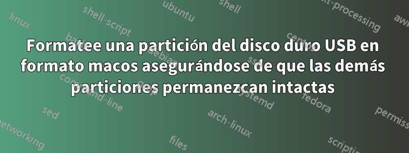 Formatee una partición del disco duro USB en formato macos asegurándose de que las demás particiones permanezcan intactas