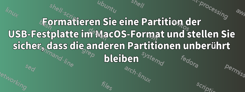 Formatieren Sie eine Partition der USB-Festplatte im MacOS-Format und stellen Sie sicher, dass die anderen Partitionen unberührt bleiben