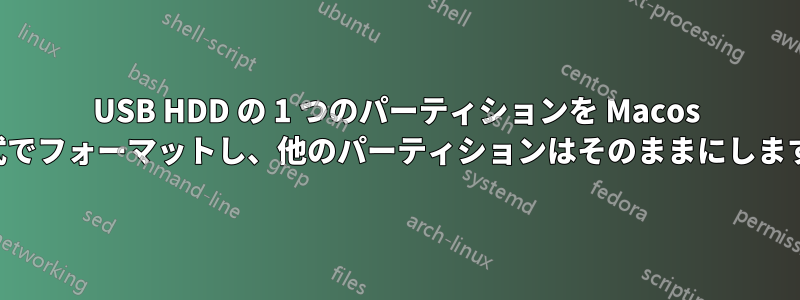 USB HDD の 1 つのパーティションを Macos 形式でフォーマットし、他のパーティションはそのままにします。