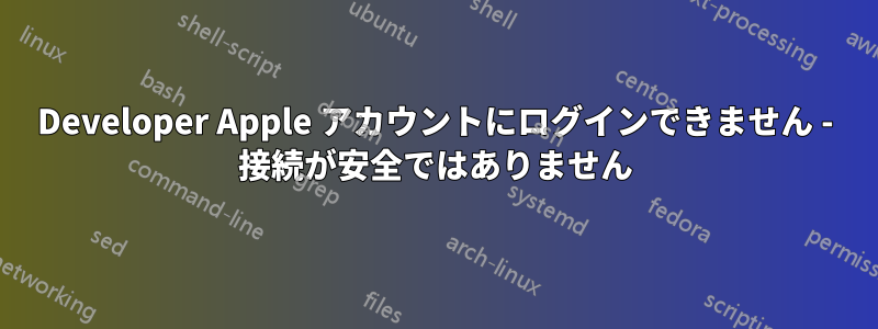 Developer Apple アカウントにログインできません - 接続が安全ではありません