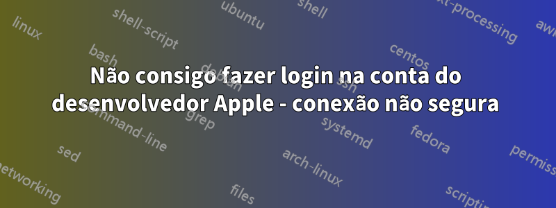 Não consigo fazer login na conta do desenvolvedor Apple - conexão não segura