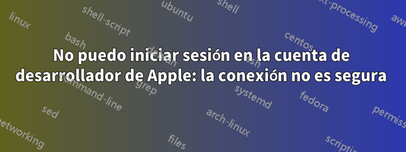 No puedo iniciar sesión en la cuenta de desarrollador de Apple: la conexión no es segura