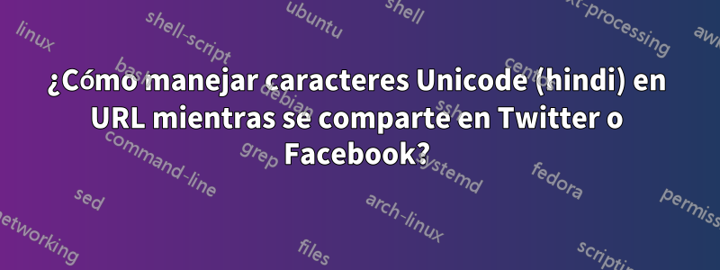 ¿Cómo manejar caracteres Unicode (hindi) en URL mientras se comparte en Twitter o Facebook?