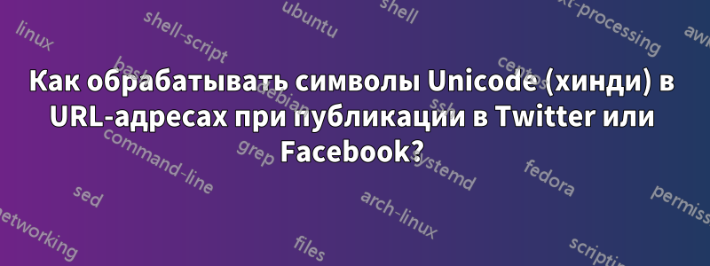 Как обрабатывать символы Unicode (хинди) в URL-адресах при публикации в Twitter или Facebook?