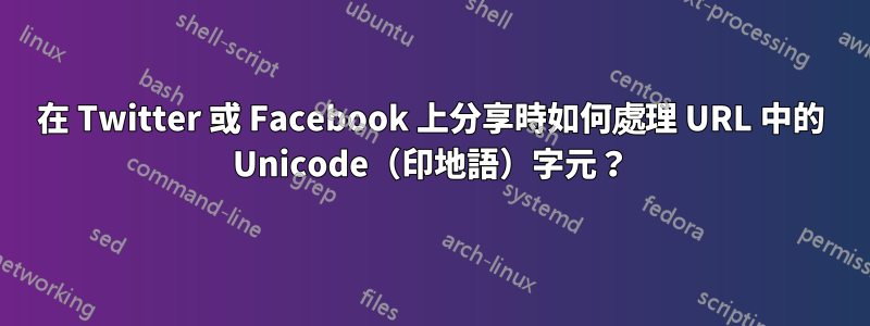 在 Twitter 或 Facebook 上分享時如何處理 URL 中的 Unicode（印地語）字元？