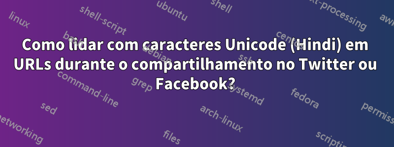 Como lidar com caracteres Unicode (Hindi) em URLs durante o compartilhamento no Twitter ou Facebook?