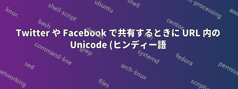 Twitter や Facebook で共有するときに URL 内の Unicode (ヒンディー語) 文字を処理するにはどうすればよいですか?
