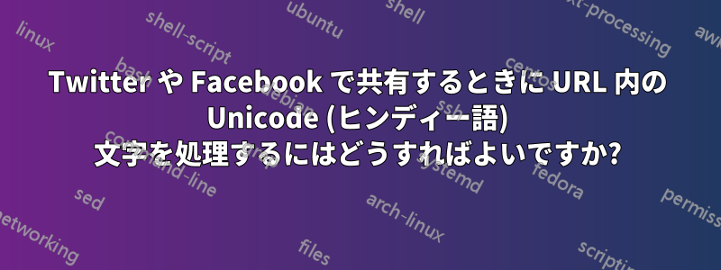 Twitter や Facebook で共有するときに URL 内の Unicode (ヒンディー語) 文字を処理するにはどうすればよいですか?