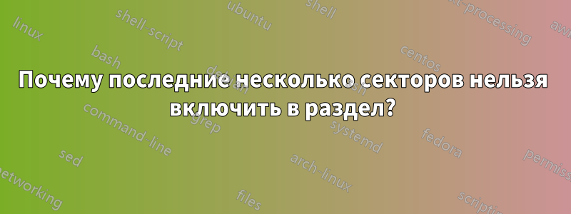 Почему последние несколько секторов нельзя включить в раздел?