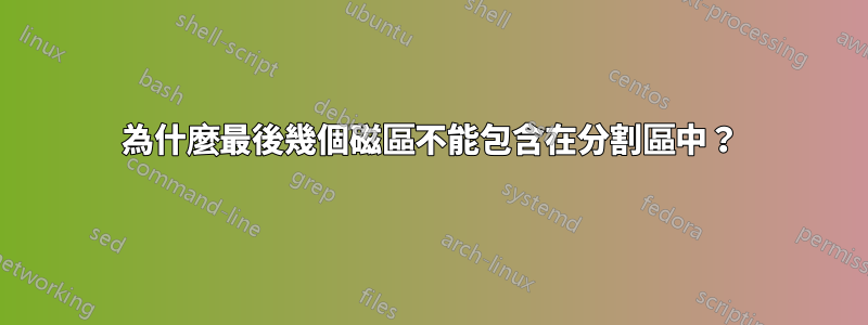 為什麼最後幾個磁區不能包含在分割區中？