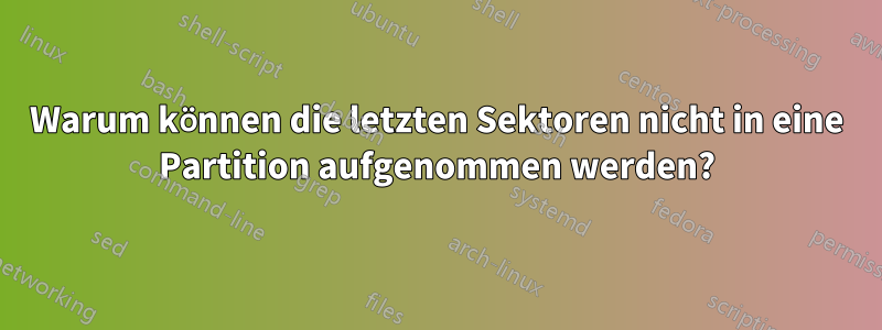 Warum können die letzten Sektoren nicht in eine Partition aufgenommen werden?