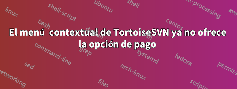 El menú contextual de TortoiseSVN ya no ofrece la opción de pago