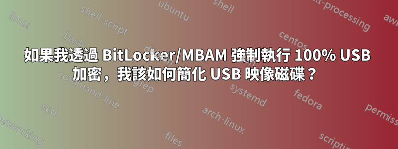 如果我透過 BitLocker/MBAM 強制執行 100% USB 加密，我該如何簡化 USB 映像磁碟？ 