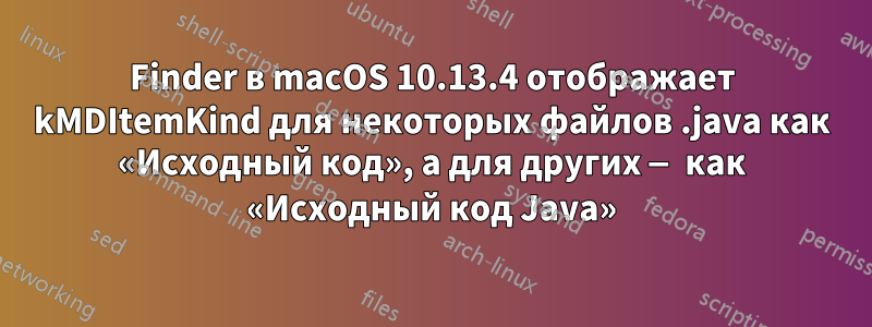 Finder в macOS 10.13.4 отображает kMDItemKind для некоторых файлов .java как «Исходный код», а для других — как «Исходный код Java»