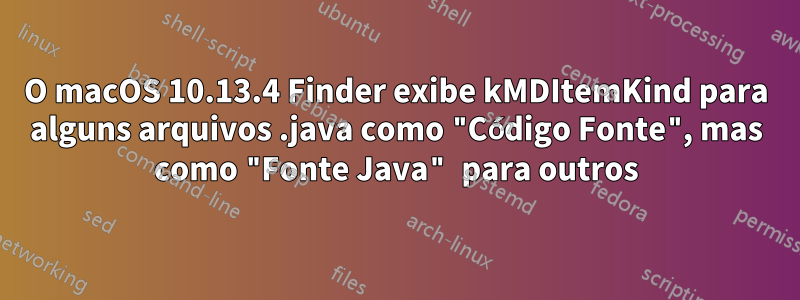 O macOS 10.13.4 Finder exibe kMDItemKind para alguns arquivos .java como "Código Fonte", mas como "Fonte Java" para outros